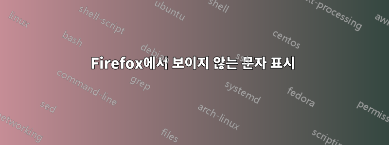 Firefox에서 보이지 않는 문자 표시