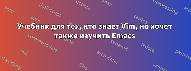 Учебник для тех, кто знает Vim, но хочет также изучить Emacs