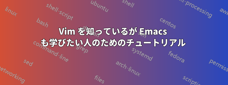 Vim を知っているが Emacs も学びたい人のためのチュートリアル