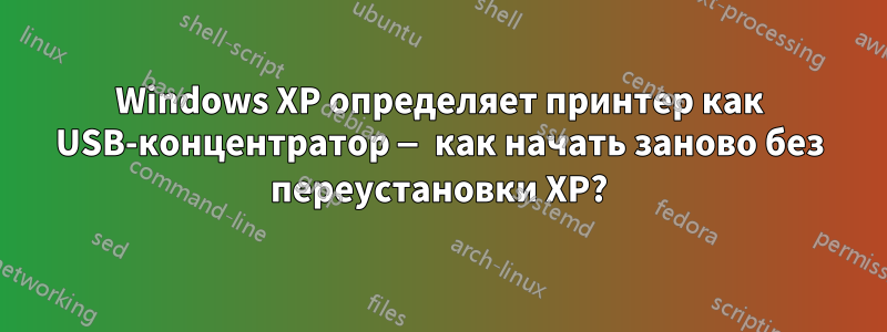 Windows XP определяет принтер как USB-концентратор — как начать заново без переустановки XP?