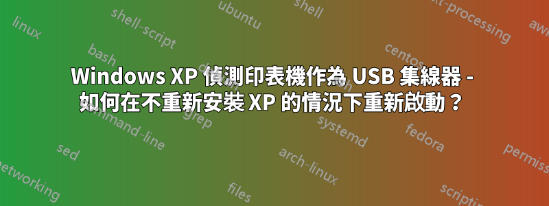 Windows XP 偵測印表機作為 USB 集線器 - 如何在不重新安裝 XP 的情況下重新啟動？