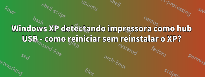 Windows XP detectando impressora como hub USB - como reiniciar sem reinstalar o XP?