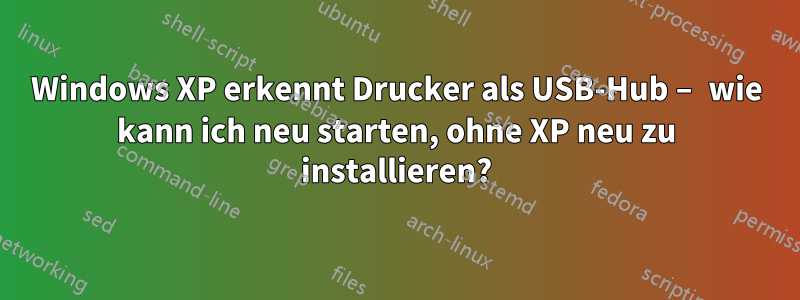 Windows XP erkennt Drucker als USB-Hub – wie kann ich neu starten, ohne XP neu zu installieren?