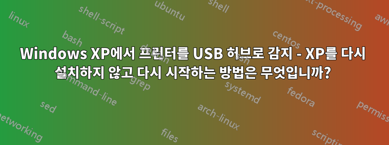 Windows XP에서 프린터를 USB 허브로 감지 - XP를 다시 설치하지 않고 다시 시작하는 방법은 무엇입니까?