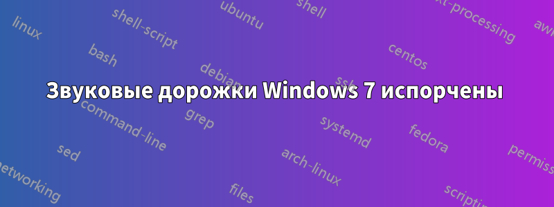 Звуковые дорожки Windows 7 испорчены