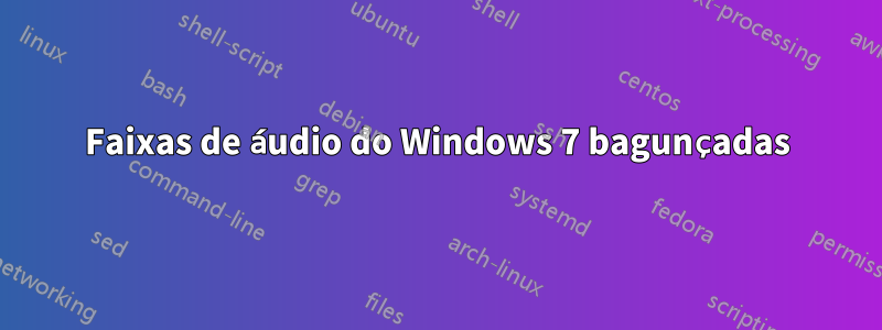 Faixas de áudio do Windows 7 bagunçadas