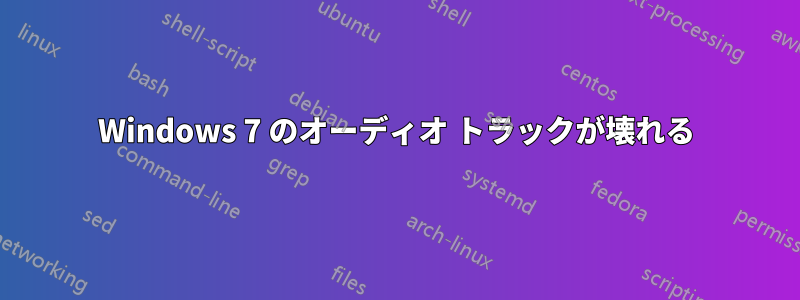 Windows 7 のオーディオ トラックが壊れる