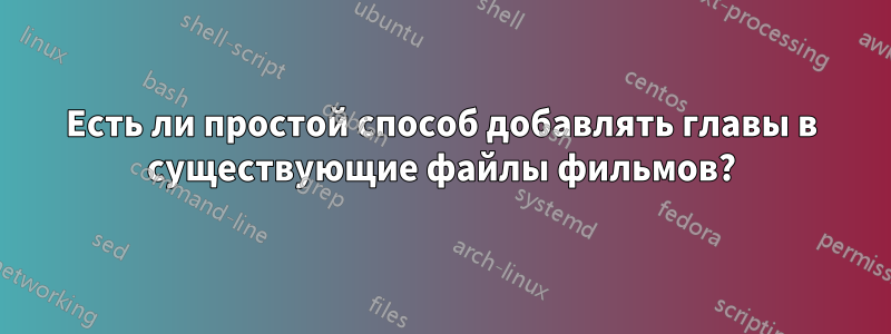 Есть ли простой способ добавлять главы в существующие файлы фильмов?