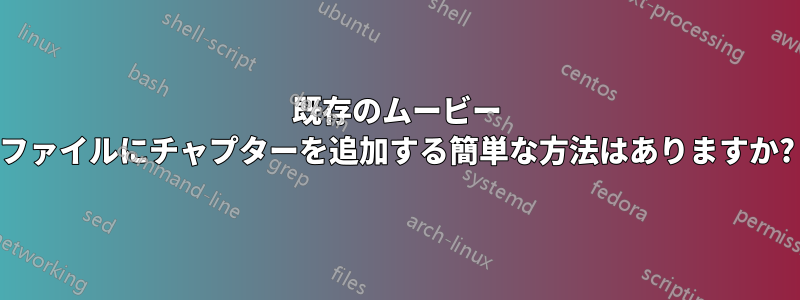 既存のムービー ファイルにチャプターを追加する簡単な方法はありますか?