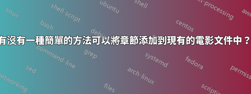 有沒有一種簡單的方法可以將章節添加到現有的電影文件中？