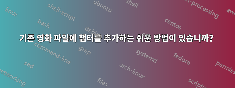 기존 영화 파일에 챕터를 추가하는 쉬운 방법이 있습니까?