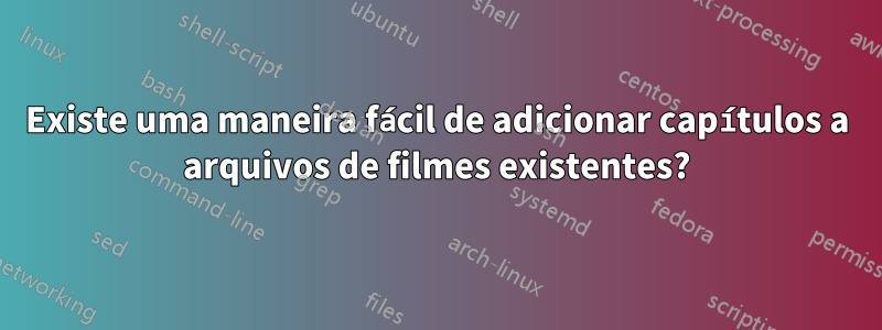 Existe uma maneira fácil de adicionar capítulos a arquivos de filmes existentes?