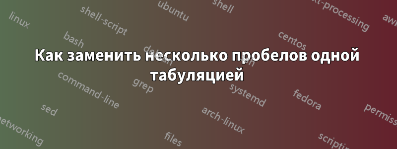 Как заменить несколько пробелов одной табуляцией