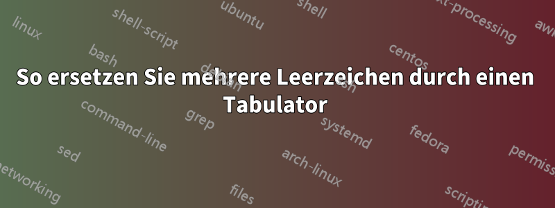 So ersetzen Sie mehrere Leerzeichen durch einen Tabulator