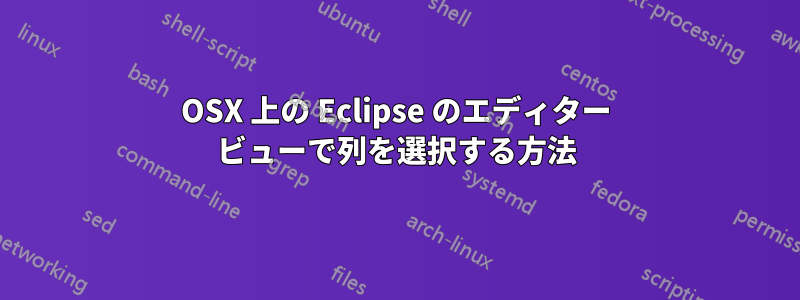 OSX 上の Eclipse のエディター ビューで列を選択する方法