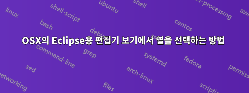 OSX의 Eclipse용 편집기 보기에서 열을 선택하는 방법