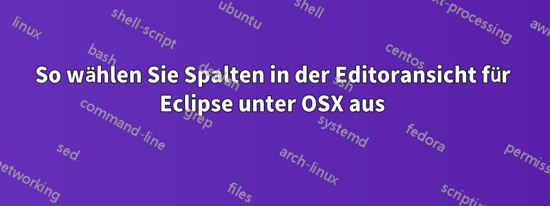 So wählen Sie Spalten in der Editoransicht für Eclipse unter OSX aus