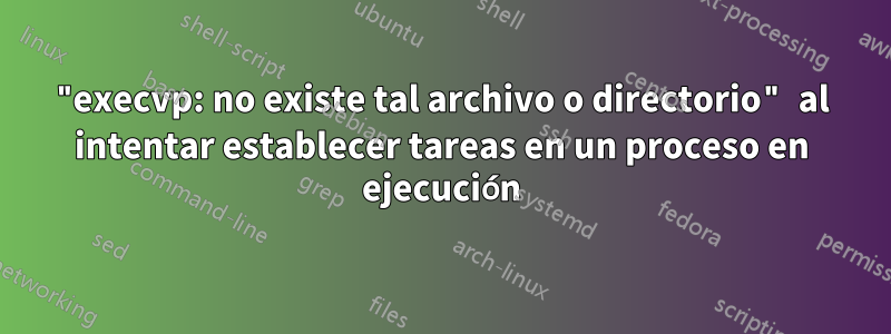 "execvp: no existe tal archivo o directorio" al intentar establecer tareas en un proceso en ejecución