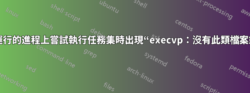 在正在運行的進程上嘗試執行任務集時出現“execvp：沒有此類檔案或目錄”