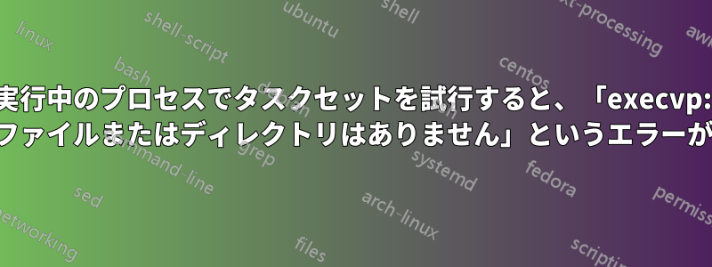 実行中のプロセスでタスクセットを試行すると、「execvp: そのようなファイルまたはディレクトリはありません」というエラーが表示される