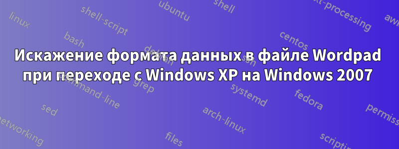 Искажение формата данных в файле Wordpad при переходе с Windows XP на Windows 2007