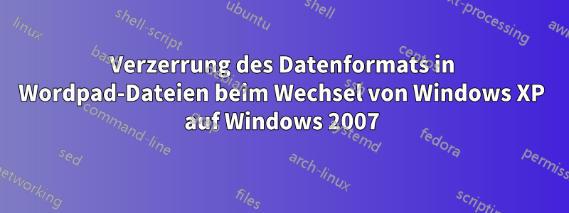 Verzerrung des Datenformats in Wordpad-Dateien beim Wechsel von Windows XP auf Windows 2007