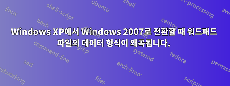 Windows XP에서 Windows 2007로 전환할 때 워드패드 파일의 데이터 형식이 왜곡됩니다.