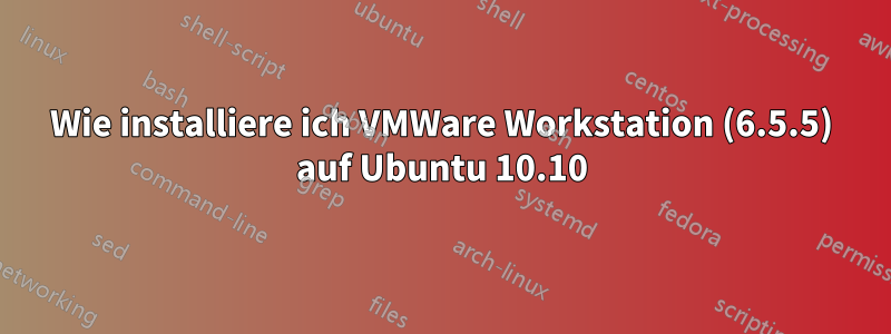 Wie installiere ich VMWare Workstation (6.5.5) auf Ubuntu 10.10