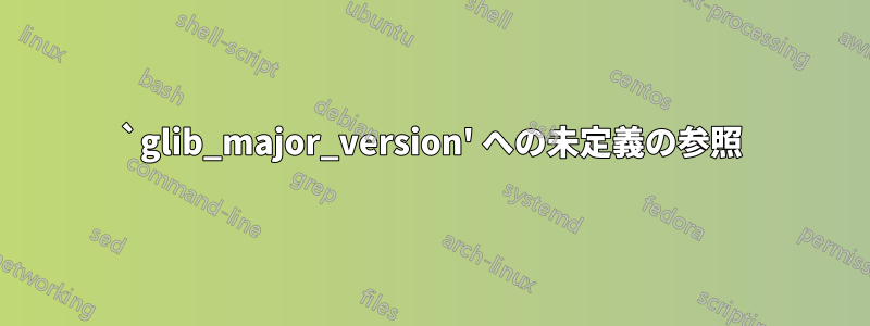 `glib_major_version' への未定義の参照