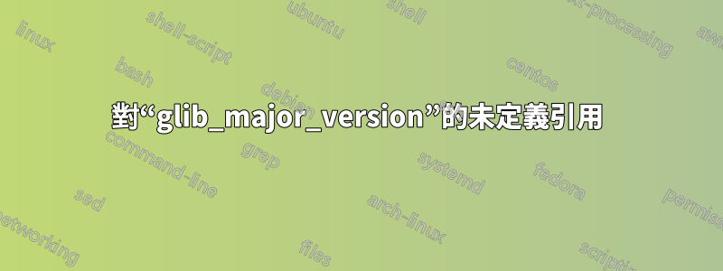 對“glib_major_version”的未定義引用