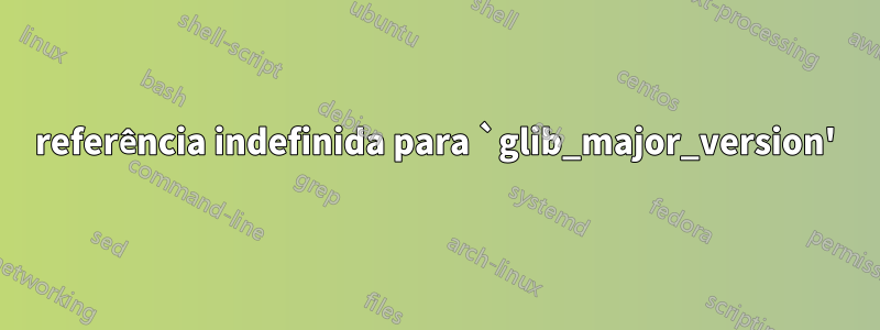 referência indefinida para `glib_major_version'