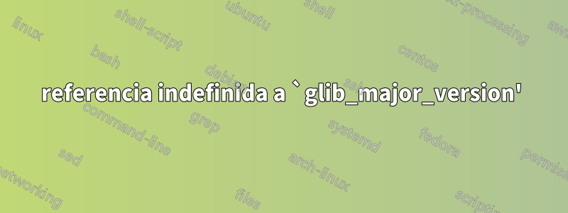 referencia indefinida a `glib_major_version'