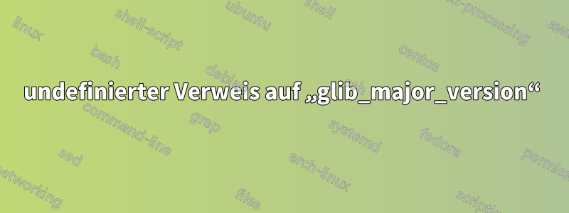 undefinierter Verweis auf „glib_major_version“