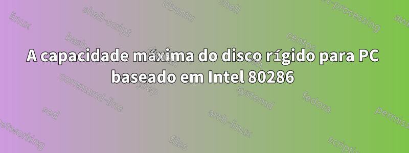 A capacidade máxima do disco rígido para PC baseado em Intel 80286