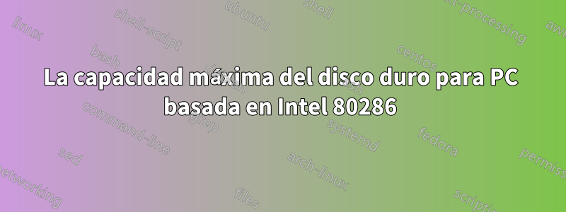 La capacidad máxima del disco duro para PC basada en Intel 80286