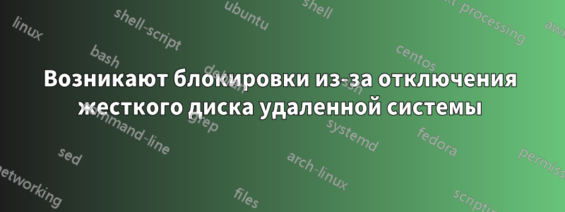 Возникают блокировки из-за отключения жесткого диска удаленной системы