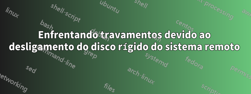 Enfrentando travamentos devido ao desligamento do disco rígido do sistema remoto