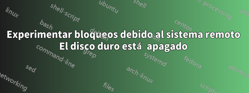 Experimentar bloqueos debido al sistema remoto El disco duro está apagado