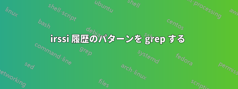 irssi 履歴のパターンを grep する