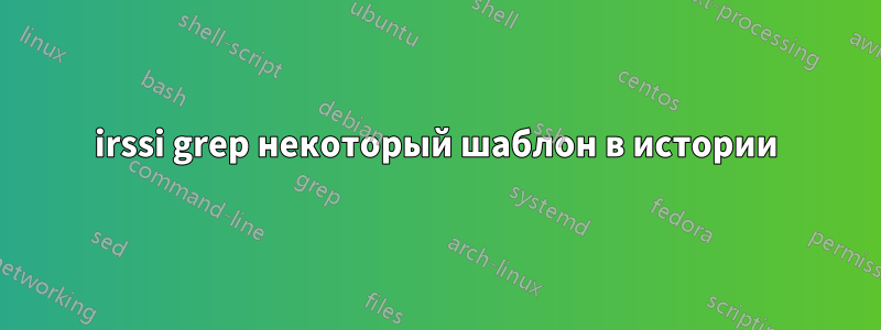 irssi grep некоторый шаблон в истории