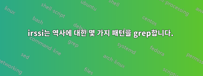 irssi는 역사에 대한 몇 가지 패턴을 grep합니다.