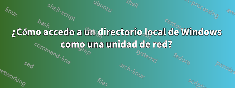 ¿Cómo accedo a un directorio local de Windows como una unidad de red?