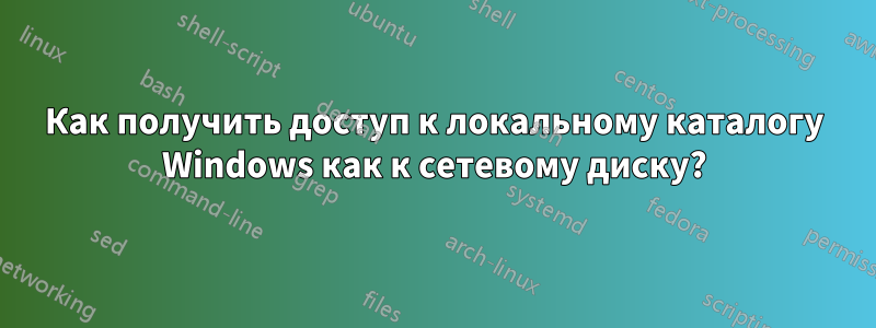 Как получить доступ к локальному каталогу Windows как к сетевому диску?