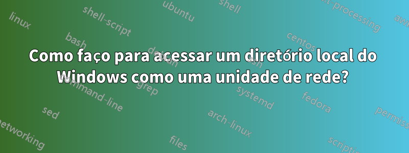 Como faço para acessar um diretório local do Windows como uma unidade de rede?