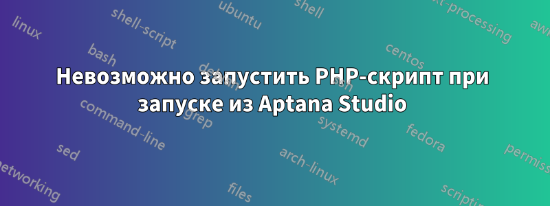 Невозможно запустить PHP-скрипт при запуске из Aptana Studio