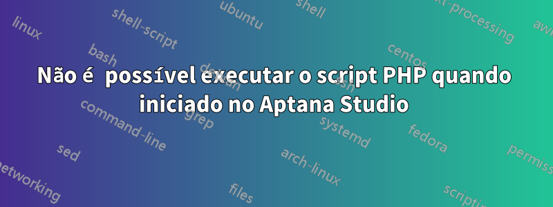 Não é possível executar o script PHP quando iniciado no Aptana Studio