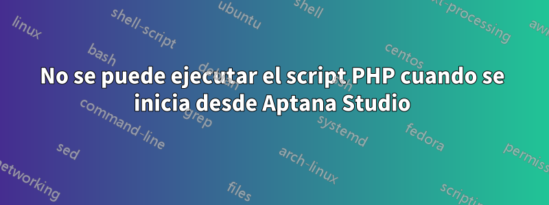 No se puede ejecutar el script PHP cuando se inicia desde Aptana Studio