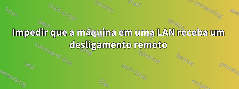 Impedir que a máquina em uma LAN receba um desligamento remoto