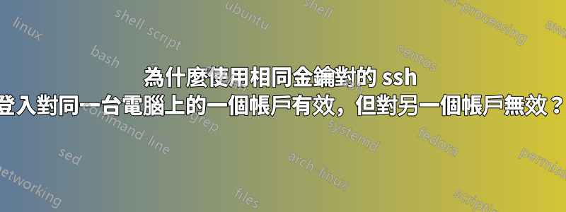 為什麼使用相同金鑰對的 ssh 登入對同一台電腦上的一個帳戶有效，但對另一個帳戶無效？