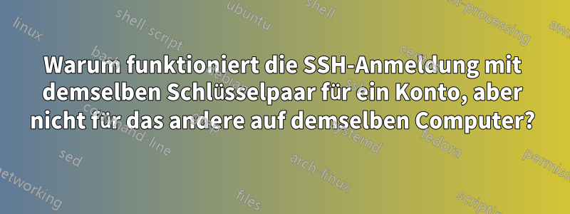 Warum funktioniert die SSH-Anmeldung mit demselben Schlüsselpaar für ein Konto, aber nicht für das andere auf demselben Computer?